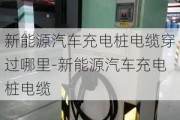 新能源汽车充电桩电缆穿过哪里-新能源汽车充电桩电缆