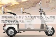 油电两用老年代步汽车需要驾驶证吗_油电两用老年代步汽车