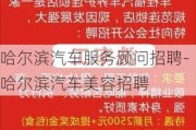 哈尔滨汽车服务顾问招聘-哈尔滨汽车美容招聘