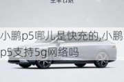 小鹏p5哪儿是快充的,小鹏p5支持5g网络吗