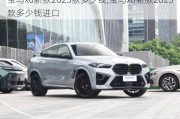 宝马x6新款2023款多少钱,宝马x6新款2023款多少钱进口