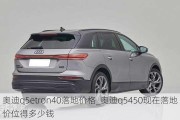 奥迪q5etron40落地价格_奥迪q5450现在落地价位得多少钱