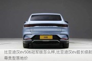 比亚迪汉ev506冠军版怎么样,比亚迪汉ev超长续航尊贵型落地价