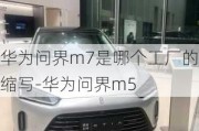 华为问界m7是哪个工厂的缩写-华为问界m5