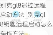 别克gl8遥控远程启动方法_别克gl8钥匙远程启动怎么操作方法