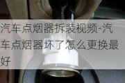 汽车点烟器拆装***-汽车点烟器坏了怎么更换最好