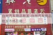 台州汽车用品批发-台州汽车用品批发市场在哪