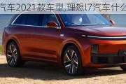 理想汽车2021款车型,理想l7汽车什么牌子