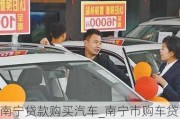 南宁贷款购买汽车_南宁市购车贷款贴息活动