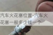 汽车火花塞位置-汽车火花塞一般多少钱一个