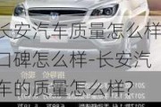 长安汽车质量怎么样口碑怎么样-长安汽车的质量怎么样?