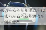 40万左右的新能源汽车suv-40万左右的新能源汽车吉利有哪些