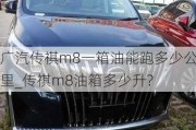 广汽传祺m8一箱油能跑多少公里_传祺m8油箱多少升?