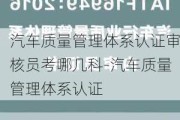 汽车质量管理体系认证审核员考哪几科-汽车质量管理体系认证