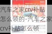 汽车之家crv补贴怎么领的-汽车之家crv补贴怎么领