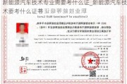 新能源汽车技术专业需要考什么证_新能源汽车技术要考什么证书