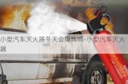 小型汽车灭火器冬天会爆炸吗-小型汽车灭火器