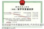 司法认证汽车质量鉴定机构_汽车司法鉴定所是做什么的