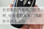 长安面包汽车电门锁怎么样_长安面包车车门钥匙拧不开怎么办