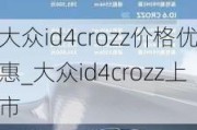 大众id4crozz价格优惠_大众id4crozz上市