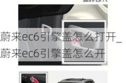 蔚来ec6引擎盖怎么打开_蔚来ec6引擎盖怎么开