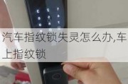 汽车指纹锁失灵怎么办,车上指纹锁