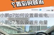 小鹏p7如何设置最省电,小鹏p7怎么设置充电量