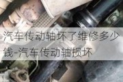 汽车传动轴坏了维修多少钱-汽车传动轴损坏