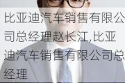 比亚迪汽车销售有限公司总经理赵长江,比亚迪汽车销售有限公司总经理