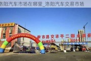 洛阳汽车市场在哪里_洛阳汽车交易市场