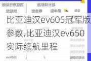 比亚迪汉ev605冠军版参数,比亚迪汉ev650实际续航里程