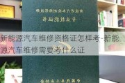 新能源汽车维修资格证怎样考-新能源汽车维修需要考什么证