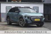 奥迪q5etron落地价_奥迪q5实际落地多少钱