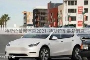 特斯拉最新消息2021-特斯拉车最新消息