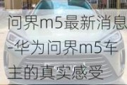 问界m5最新消息-华为问界m5车主的真实感受