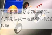 汽车跑偏需要做动平衡吗-汽车跑偏就一定要做四轮定位吗