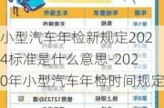 小型汽车年检新规定2024标准是什么意思-2020年小型汽车年检时间规定