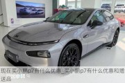 现在买小鹏p7有什么优惠_买小鹏p7有什么优惠和赠送品