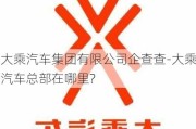 大乘汽车集团有限公司企查查-大乘汽车总部在哪里?