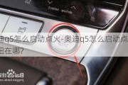 奥迪q5怎么启动点火-奥迪q5怎么启动点火按钮在哪?