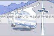 车子向左跑偏解决最佳方法-汽车跑偏是什么原因造成的