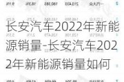 长安汽车2022年新能源销量-长安汽车2022年新能源销量如何