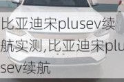 比亚迪宋plusev续航实测,比亚迪宋plusev续航