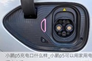 小鹏p5充电口什么样_小鹏p5可以用家用电源充电吗