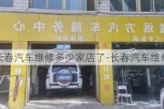 长春汽车维修多少家店了-长春汽车维修