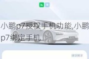 小鹏p7授权手机功能,小鹏p7绑定手机