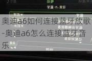 奥迪a6如何连接蓝牙放歌-奥迪a6怎么连接蓝牙音乐