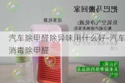 汽车除甲醛除异味用什么好-汽车消毒除甲醛