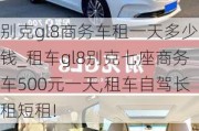 别克gl8商务车租一天多少钱_租车gl8别克七座商务车500元一天,租车自驾长租短租!