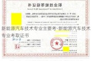 新能源汽车技术专业主要考-新能源汽车技术专业考取证书